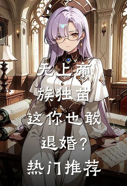 无上帝族独苗，这你也敢退婚？热门推荐