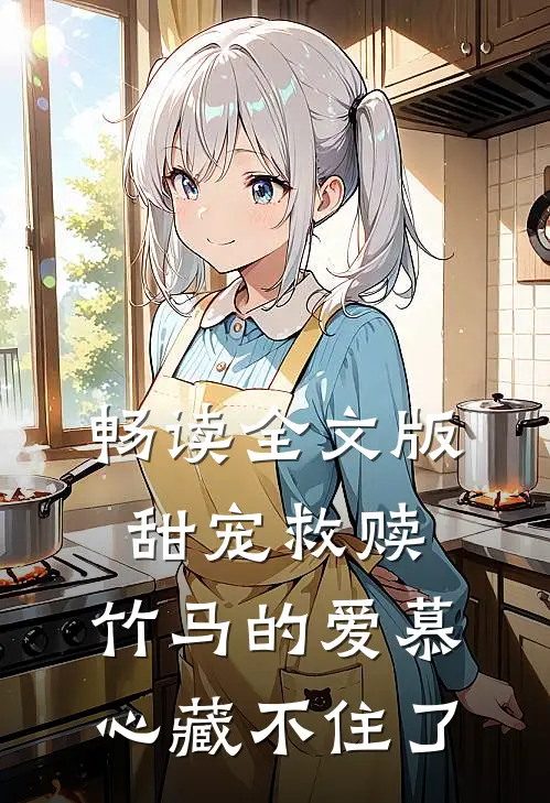 畅读全文版甜宠救赎：竹马的爱慕心藏不住了