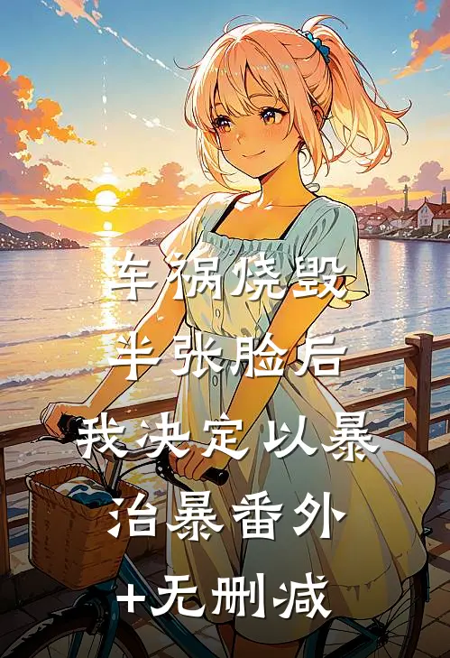 车祸烧毁半张脸后，我决定以暴治暴番外+无删减