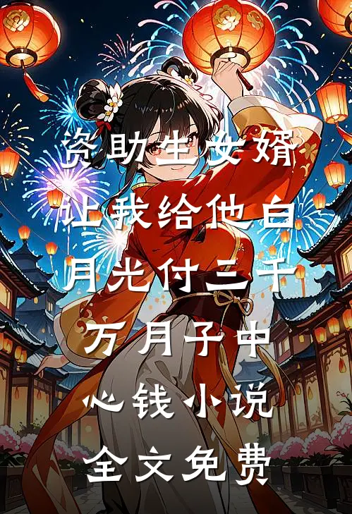 资助生女婿让我给他白月光付三千万月子中心钱小说全文免费