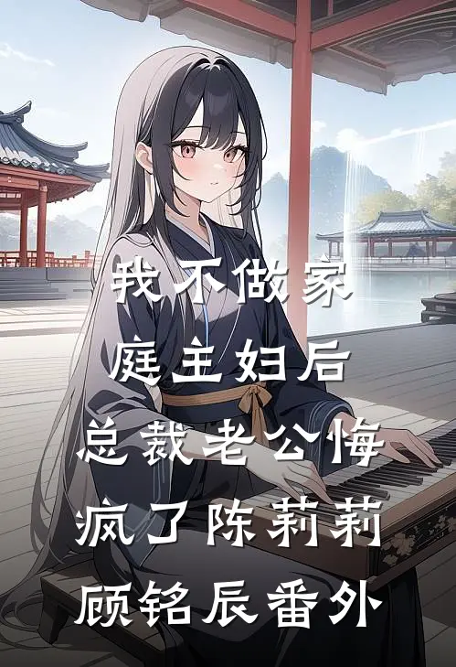 我不做家庭主妇后，总裁老公悔疯了陈莉莉顾铭辰番外