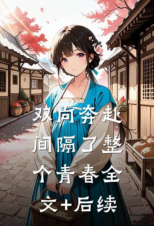 双向奔赴，间隔了整个青春全文+后续
