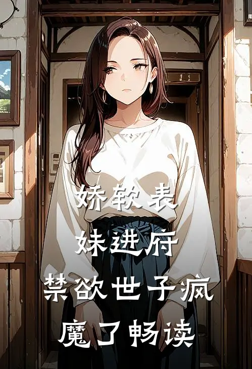 娇软表妹进府：禁欲世子疯魔了畅读