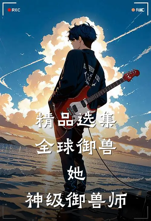 精品选集全球御兽：她，神级御兽师