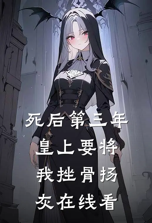 死后第三年，皇上要将我挫骨扬灰在线看