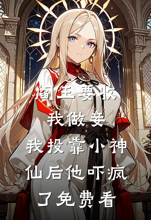 阎王要收我做妾，我投靠小神仙后他吓疯了免费看