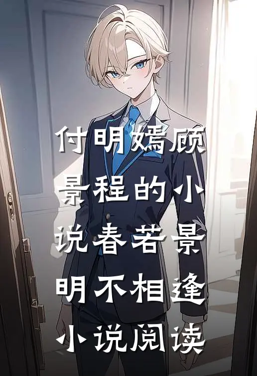 付明嫣顾景程的小说春若景明不相逢小说阅读