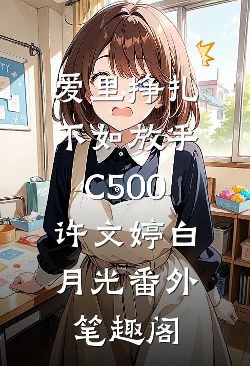 爱里挣扎，不如放手C500：许文婷白月光番外笔趣阁