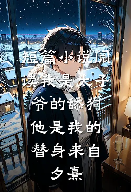 短篇小说阅读我是太子爷的舔狗,他是我的替身来自:夕熹