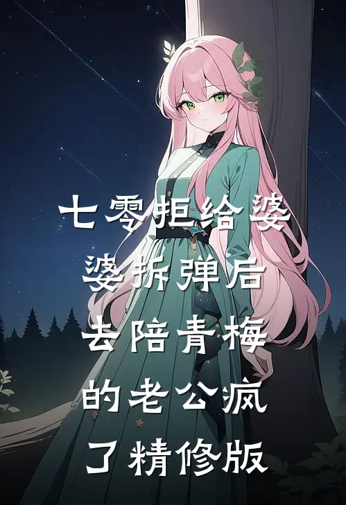 七零拒给婆婆拆弹后，去陪青梅的老公疯了精修版
