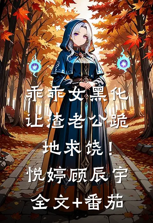 乖乖女黑化，让渣老公跪地求饶！悦婷顾辰宇全文+番茄