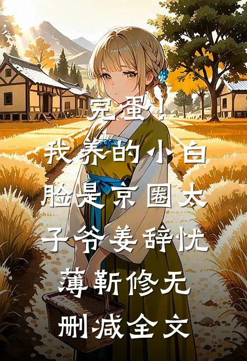 完蛋！我养的小白脸是京圈太子爷姜辞忧薄靳修无删减全文