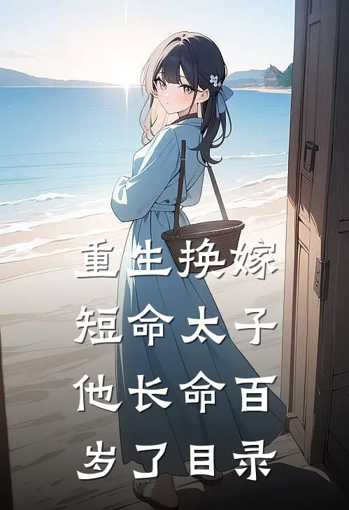 重生换嫁，短命太子他长命百岁了目录