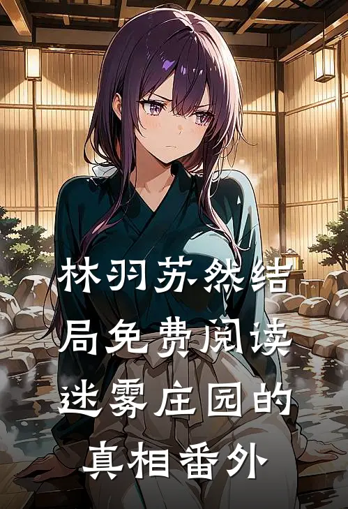 林羽苏然结局免费阅读迷雾庄园的真相番外