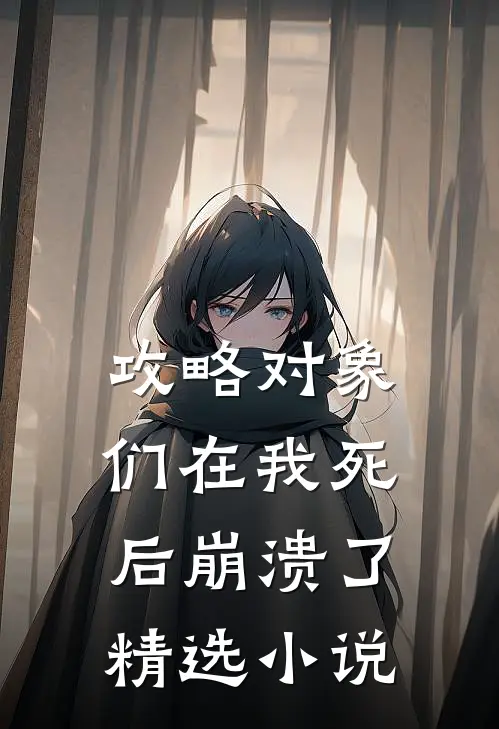 攻略对象们在我死后崩溃了精选小说
