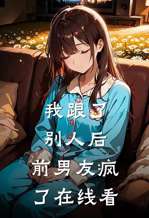 我跟了别人后，前男友疯了在线看