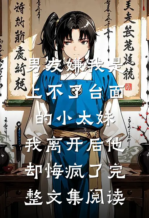 男友嫌我是上不了台面的小太妹，我离开后他却悔疯了完整文集阅读