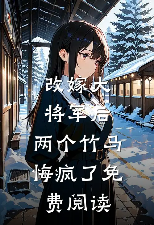 改嫁大将军后，两个竹马悔疯了免费阅读