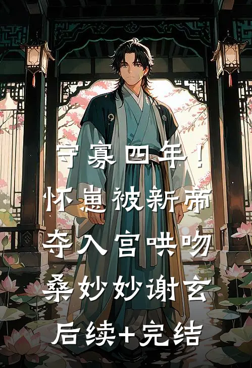 守寡四年！怀崽被新帝夺入宫哄吻桑妙妙谢玄后续+完结