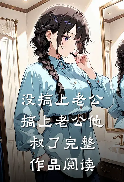 没搞上老公，搞上老公他叔了完整作品阅读