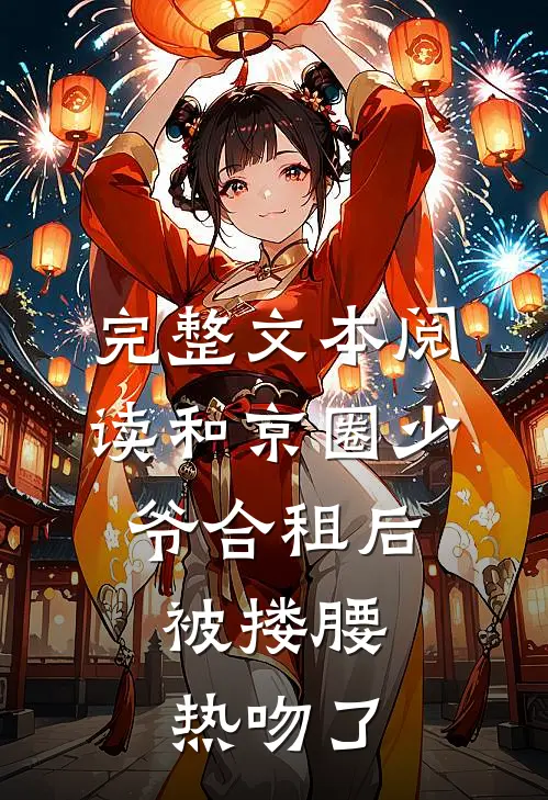完整文本阅读和京圈少爷合租后，被搂腰热吻了