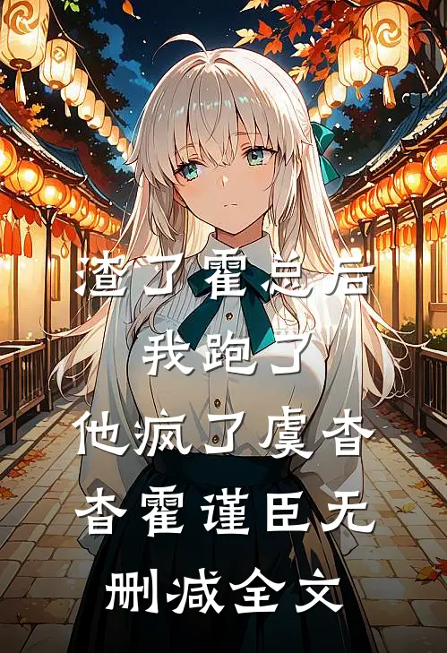 渣了霍总后，我跑了，他疯了虞杳杳霍谨臣无删减全文