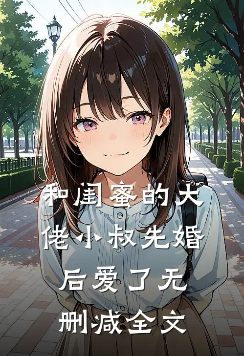 和闺蜜的大佬小叔先婚后爱了无删减全文