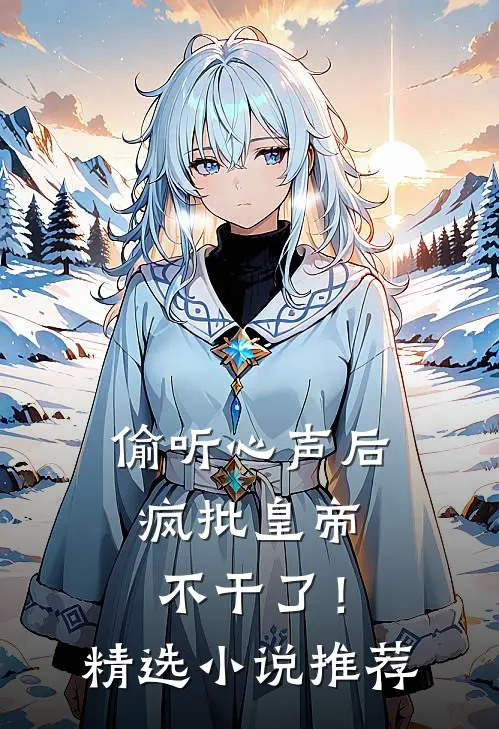 偷听心声后，疯批皇帝不干了！精选小说推荐