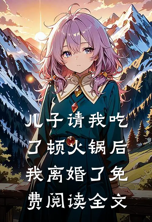 儿子请我吃了顿火锅后，我离婚了免费阅读全文