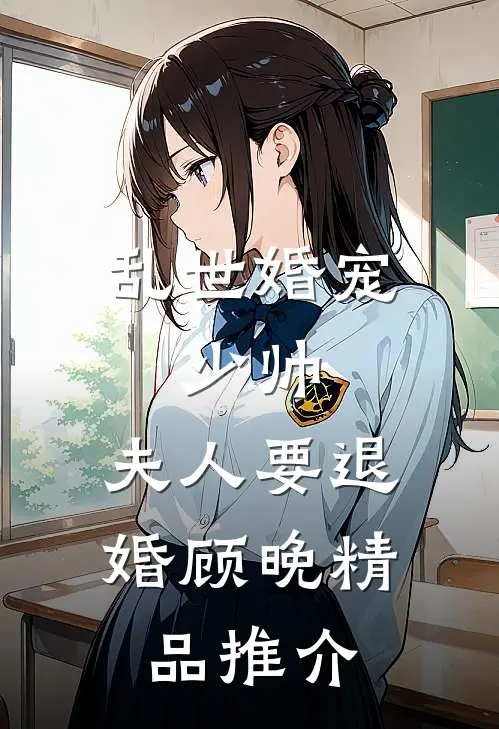 乱世婚宠:少帅,夫人要退婚顾晚精品推介