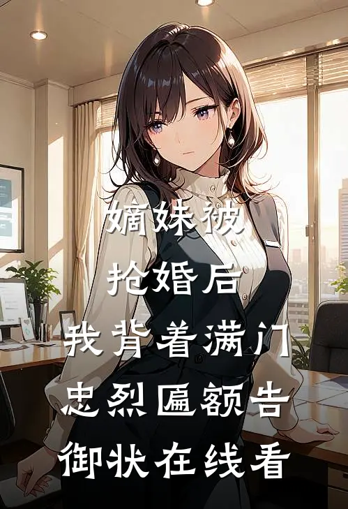 嫡妹被抢婚后，我背着满门忠烈匾额告御状在线看