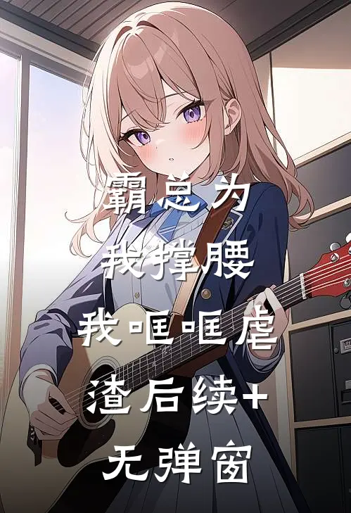 霸总为我撑腰，我哐哐虐渣后续+无弹窗