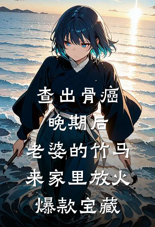 查出骨癌晚期后，老婆的竹马来家里放火爆款宝藏