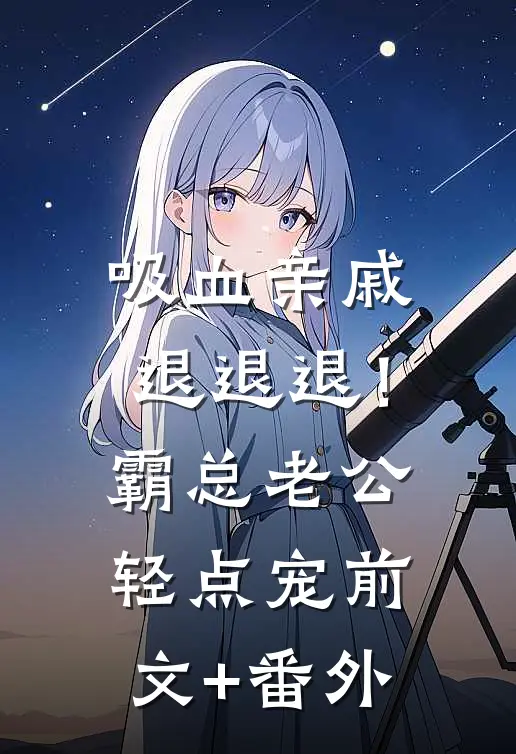 吸血亲戚退退退！霸总老公轻点宠前文+番外