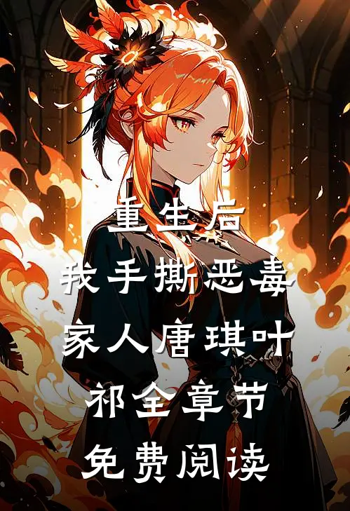 重生后，我手撕恶毒家人唐琪叶祁全章节免费阅读