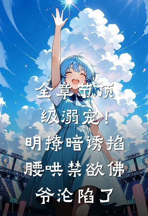 全章节顶级溺宠！明撩暗诱掐腰哄，禁欲佛爷沦陷了