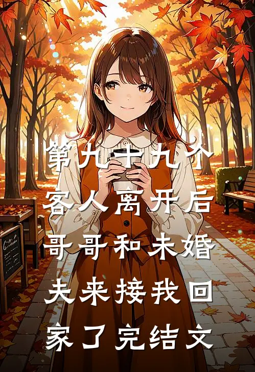 第九十九个客人离开后，哥哥和未婚夫来接我回家了完结文