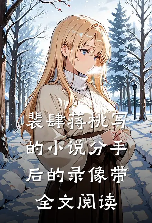 裴肆蒋桃写的小说分手后的录像带全文阅读