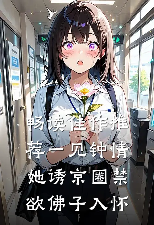 畅读佳作推荐一见钟情：她诱京圈禁欲佛子入怀