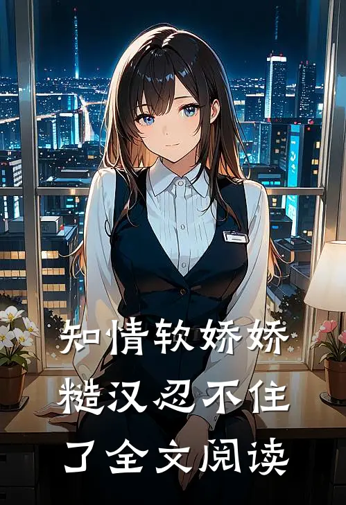知情软娇娇，糙汉忍不住了全文阅读