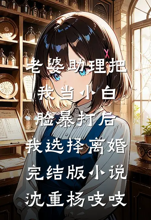 老婆助理把我当小白脸暴打后，我选择离婚完结版小说沈重杨吱吱
