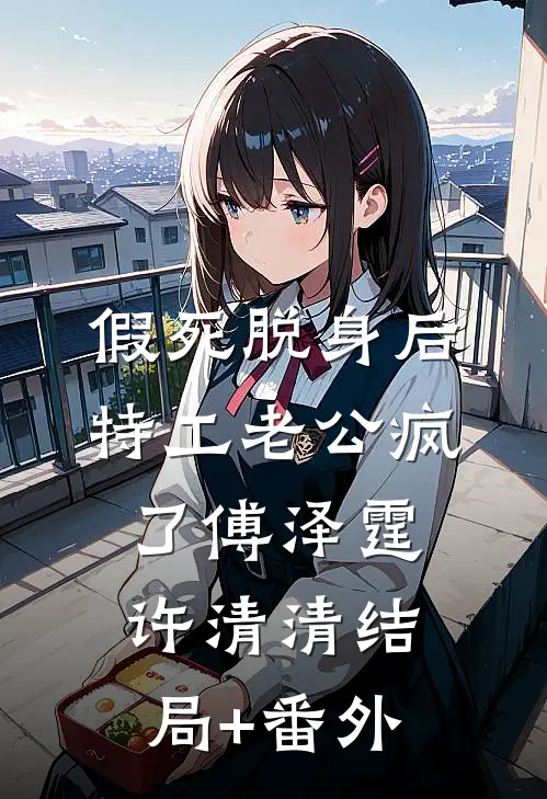 假死脱身后，特工老公疯了傅泽霆许清清结局+番外