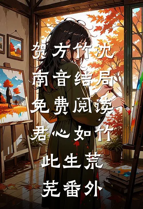 贺方竹沈南音结局免费阅读君心如竹，此生荒芜番外