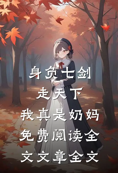 身负七剑走天下:我真是奶妈免费阅读全文文章全文