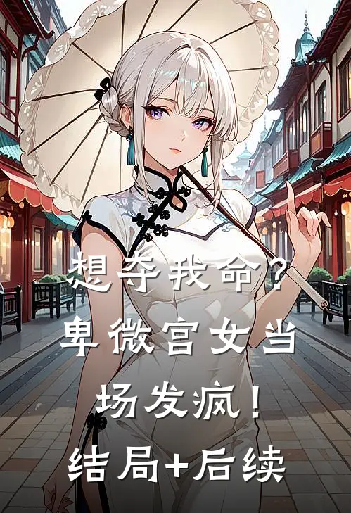 想夺我命？卑微宫女当场发疯！结局+后续