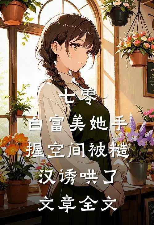 七零：白富美她手握空间被糙汉诱哄了文章全文