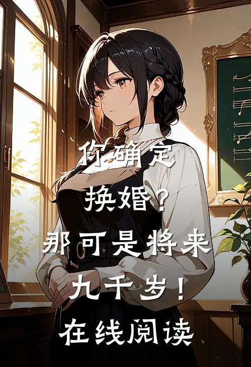 你确定换婚？那可是将来九千岁！在线阅读