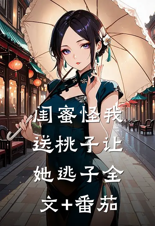 闺蜜怪我送桃子让她“逃子”全文+番茄