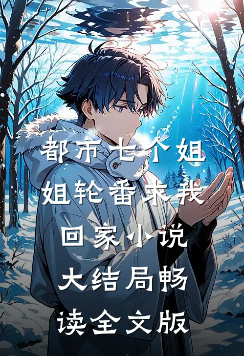 都市七个姐姐轮番求我回家小说大结局畅读全文版