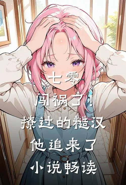 七零：闯祸了！撩过的糙汉他追来了小说畅读